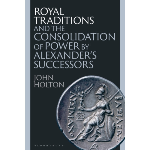 Bloomsbury Publishing PLC Royal Traditions and the Consolidation of Power by Alexander’s Successors (häftad, eng)