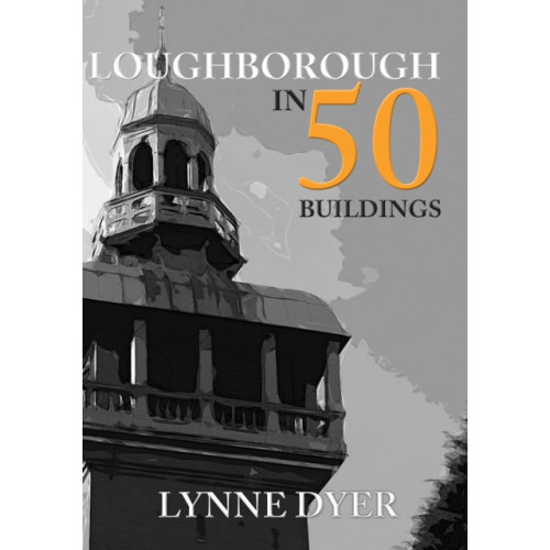 Amberley Publishing Loughborough in 50 Buildings (häftad, eng)