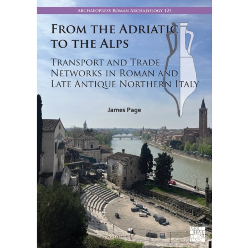 Archaeopress From the Adriatic to the Alps: Transport and Trade Networks in Roman and Late Antique Northern Italy (häftad, eng)