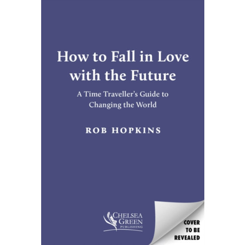 Chelsea Green Publishing UK How to Fall in Love with the Future (inbunden, eng)
