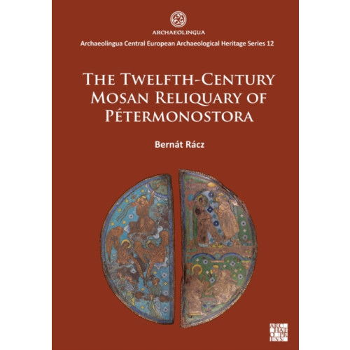 Archaeopress The Twelfth-Century Mosan Reliquary of Petermonostora (häftad, eng)