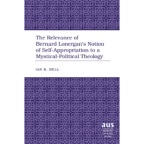 Peter Lang Publishing Inc The Relevance of Bernard Lonergan’s Notion of Self-Appropriation to a Mystical-Political Theology (inbunden, eng)