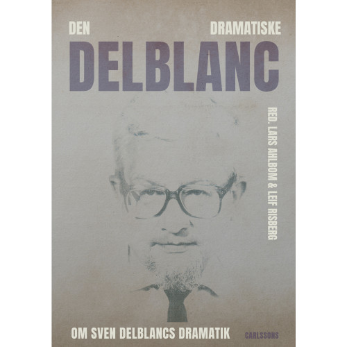 Carlsson Den dramatiske Delblanc :  om Sven Delblancs dramatik (inbunden)