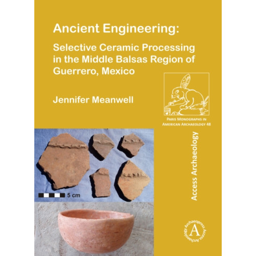 Archaeopress Ancient Engineering: Selective Ceramic Processing in the Middle Balsas Region of Guerrero, Mexico (häftad, eng)