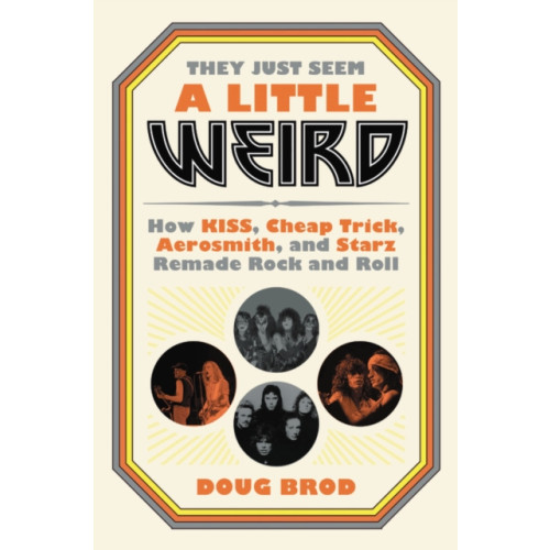 Not Stated They Just Seem a Little Weird : How KISS, Cheap Trick, Aerosmith, and Starz Remade Rock and Roll (häftad, eng)