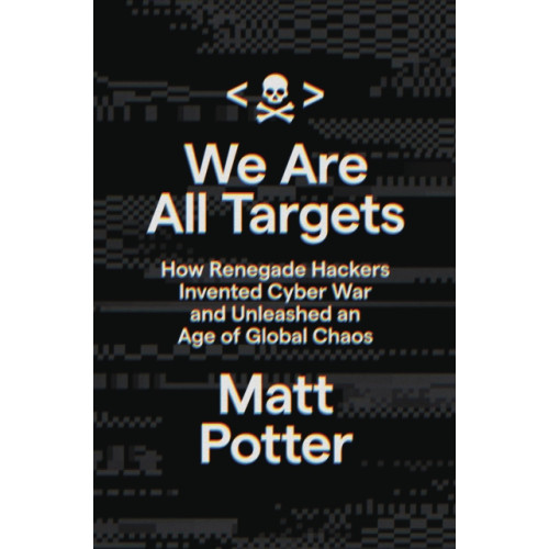 Not Stated We Are All Targets : How Renegade Hackers Invented Cyber War and Unleashed an Age of Global Chaos (häftad, eng)