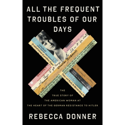 Not Stated All the Frequent Troubles of Our Days : The True Story of the American Woman at the Heart of the German Resistance to Hitler (häftad, eng)