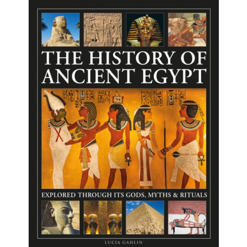 Anness publishing The History of Ancient Egypt Explored Through its Gods, Myths and Rituals (inbunden, eng)