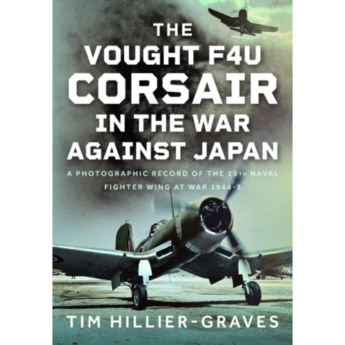 Pen & Sword Books Ltd The Vought F4U Corsair in The War Against Japan (inbunden, eng)
