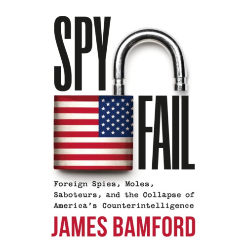 Not Stated Spyfail : Foreign Spies, Moles, Saboteurs, and the Collapse of America's Counterintelligence (häftad, eng)