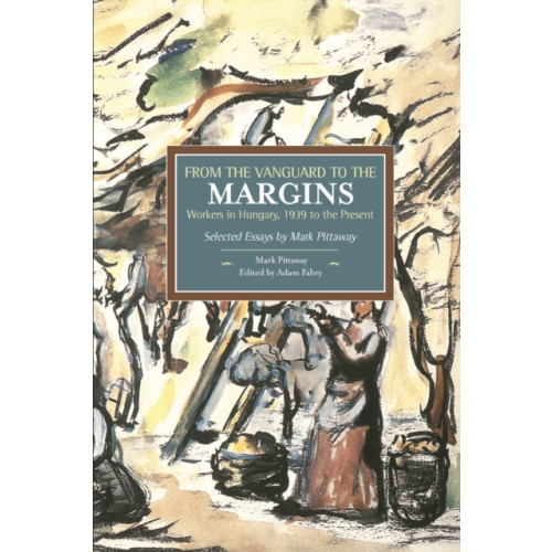 Haymarket Books From The Vanguard To The Margins: Workers In Hungary, 1939 To The Present: Selected Essays By Mark Pittaway (häftad, eng)