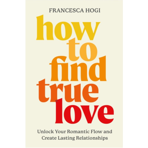 Not Stated How to Find True Love : Unlock Your Romantic Flow and Create Lasting Relationships (häftad, eng)