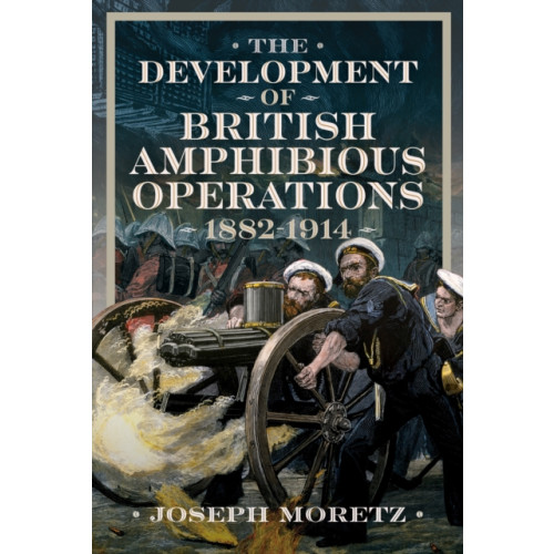 Pen & Sword Books Ltd The Development of British Amphibious Operations 1882-1914 (inbunden, eng)