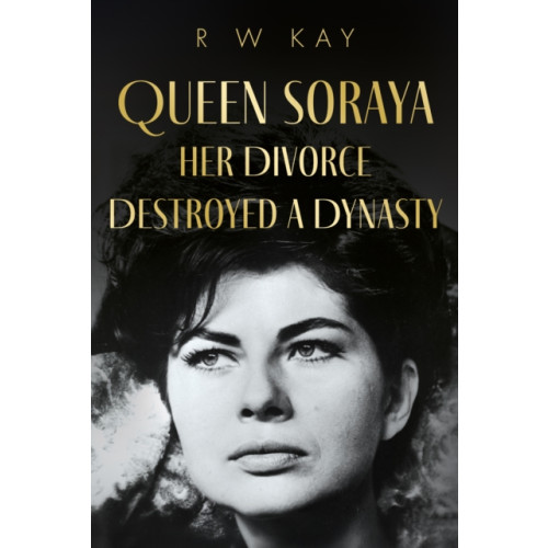 Troubador Publishing Queen Soraya, Her Divorce Destroyed A Dynasty (inbunden, eng)