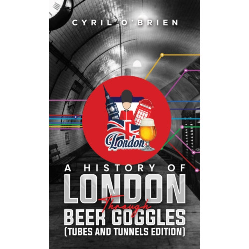 Austin Macauley Publishers A History of London Through Beer Goggles (Tubes and Tunnels Edition) (häftad, eng)