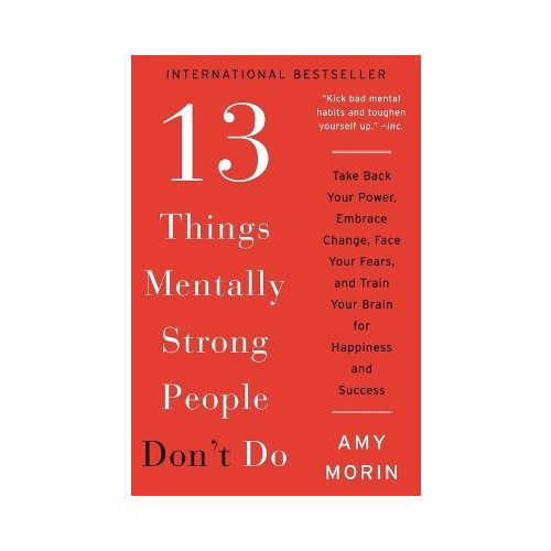 Amy Morin 13 Things Mentally Strong People Don't Do: Take Back Your Power, Embrace Change, Face Your Fears, and Train Your Brain for Happiness and Success (häftad, eng)