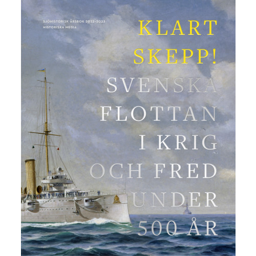 Historiska Media Klart skepp! : svenska flottan i krig och fred under 500 år (inbunden)