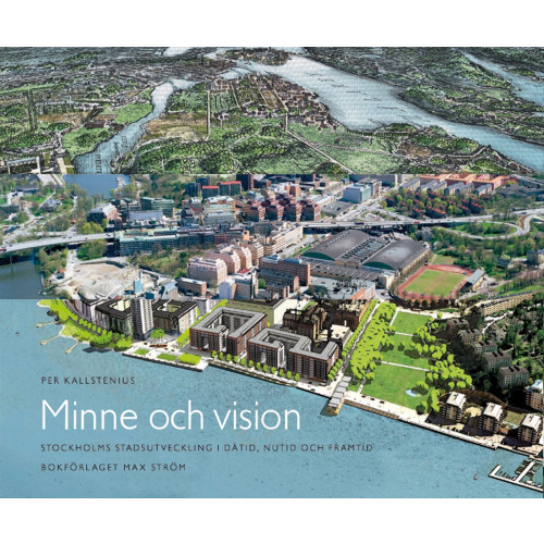 Per Kallstenius Minne och vision : Stockholms stadsutveckling i dåtid, nutid och framtid (inbunden)