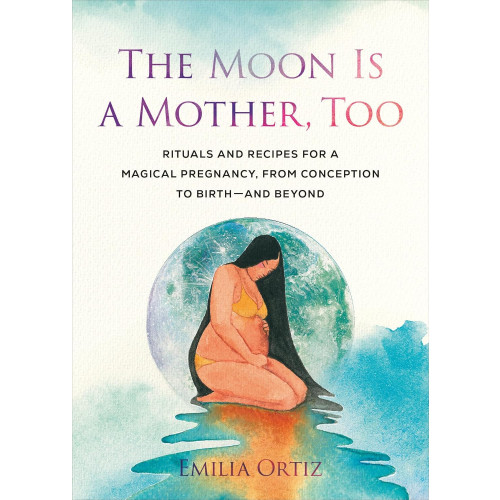 Emilia Ortiz The Moon Is a Mother, Too: Rituals and Recipes for a Magical Pregnancy, from Conception to Birth - and Beyond (häftad, eng)