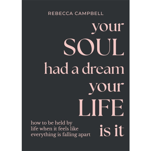 Rebecca Campbell Your Soul Had a Dream, Your Life Is It: How to Be Held by Life When It Feels Like Everything Is Falling Apart (inbunden, eng)