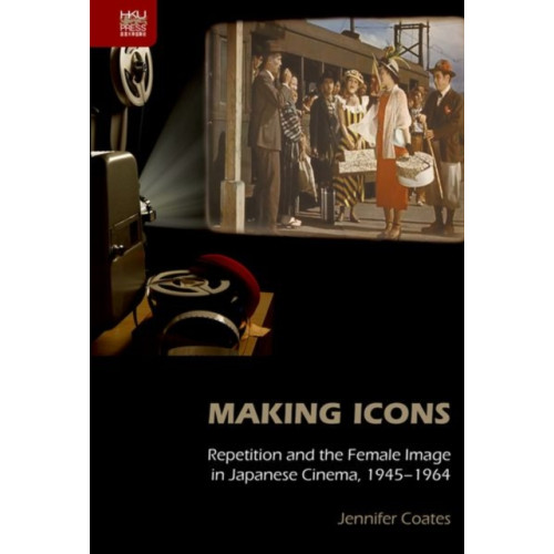 Hong Kong University Press Making Icons - Repetition and the Female Image in Japanese Cinema, 1945-1964 (inbunden, eng)