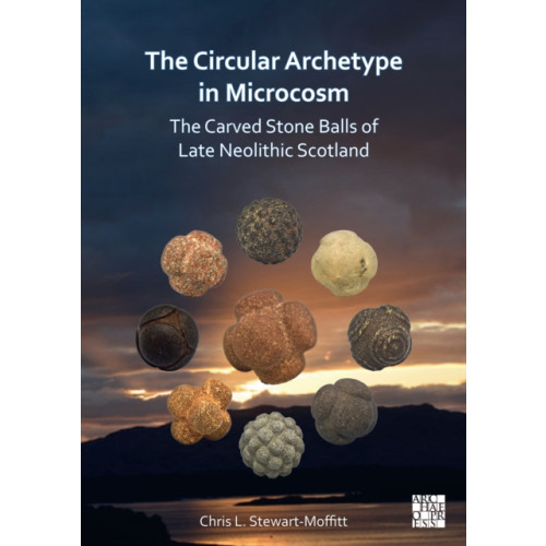 Archaeopress The Circular Archetype in Microcosm: The Carved Stone Balls of Late Neolithic Scotland (häftad, eng)