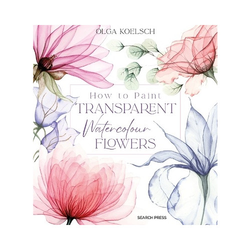 Olga Koelsch How to Paint Transparent Watercolour Flowers (inbunden, eng)