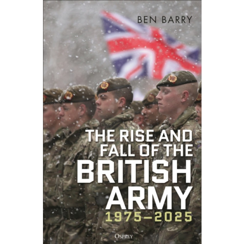 Bloomsbury Publishing PLC The Rise and Fall of the British Army, 1975–2025 (inbunden, eng)