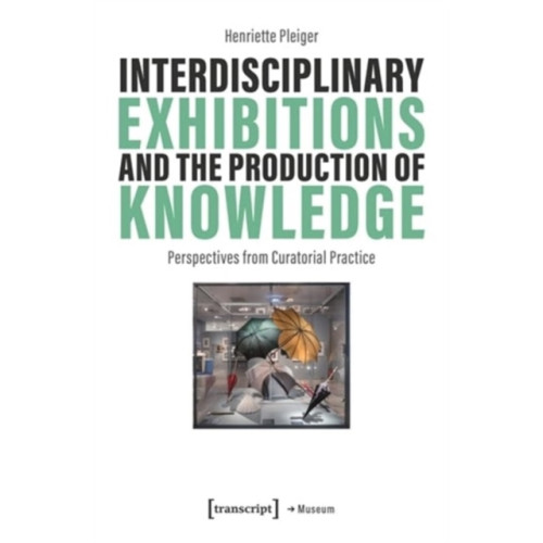 Transcript Verlag Interdisciplinary Exhibitions and the Production of Knowledge (häftad, eng)