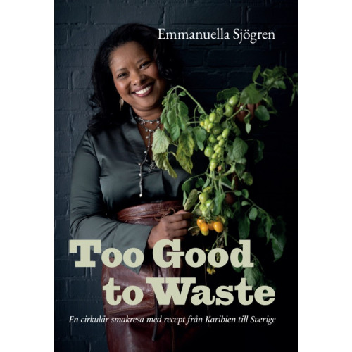 Emmanuella Sjögren Too good to waste : en cirkulär smakresa med recept från Karibien till Sverige (inbunden)