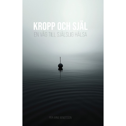 Per-Arne Bengtsson Kropp och själ : en väg till själslig hälsa (inbunden)