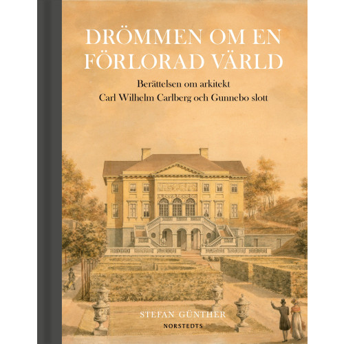 Stefan Günther Drömmen om en förlorad värld : berättelsen om arkitekt Carl Wilhelm Carlberg och Gunnebo slott (bok, halvklotband)