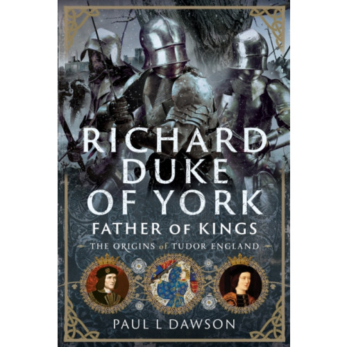 Pen & Sword Books Ltd Richard Duke of York, Father of Kings (inbunden, eng)