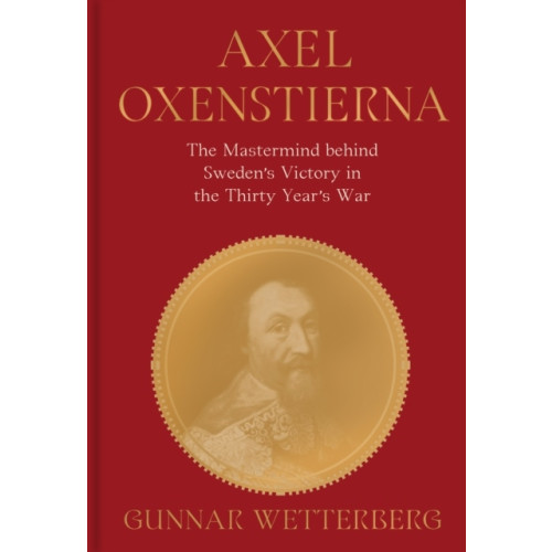 Gunnar Wetterberg Axel Oxenstierna : the mastermind behind Sweden's victory in The Thirty Years' War (inbunden, eng)