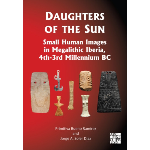 Archaeopress Daughters of the Sun: Small Human Images in Megalithic Iberia, 4th-3rd Millennium BC (inbunden, eng)