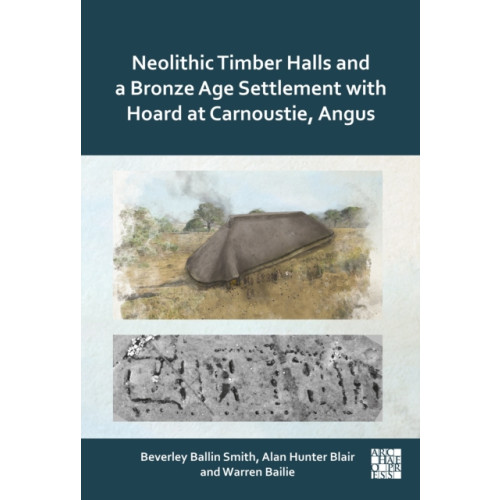 Archaeopress Neolithic Timber Halls and a Bronze Age Settlement with Hoard at Carnoustie, Angus (inbunden, eng)