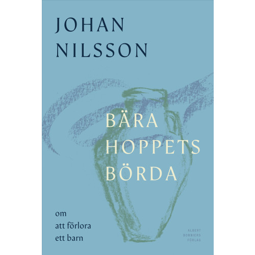Johan Nilsson Bära hoppets börda : om att förlora ett barn (inbunden)