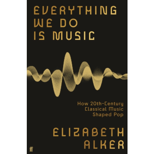 Faber & Faber Everything We Do is Music: How 20th-Century Classical Music Shaped Pop (häftad, eng)