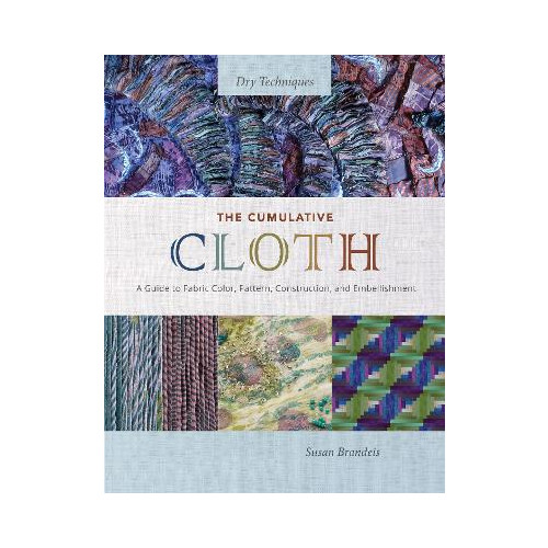 Susan Brandeis The Cumulative Cloth, Dry Techniques: A Guide to Fabric Color, Pattern, Construction, and Embellishment (inbunden, eng)