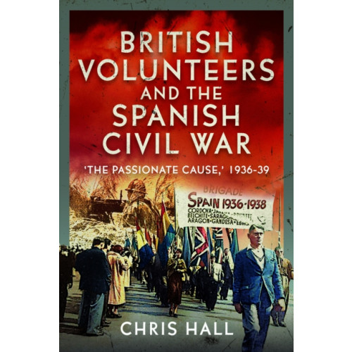 Pen & Sword Books Ltd British Volunteers and the Spanish Civil War (inbunden, eng)