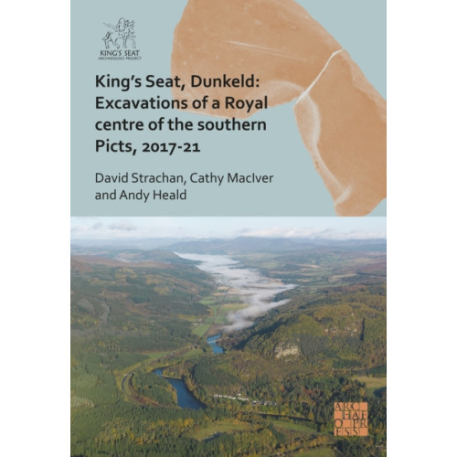 Archaeopress King's Seat, Dunkeld: Excavations of a Royal Centre of the Southern Picts, 2017-21 (inbunden, eng)
