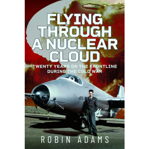 Pen & Sword Books Ltd Flying Through a Nuclear Cloud (inbunden, eng)