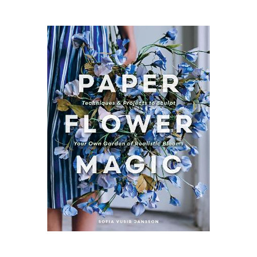 Sofia Vusir Jansson Paper Flower Magic: Techniques & Projects to Sculpt Your Own Garden of Realistic Blooms (inbunden, eng)