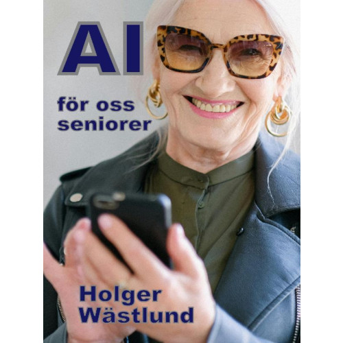 Holger Wästlund AI för oss seniorer : från risk till möjlighet - en inspirationsbok (häftad)