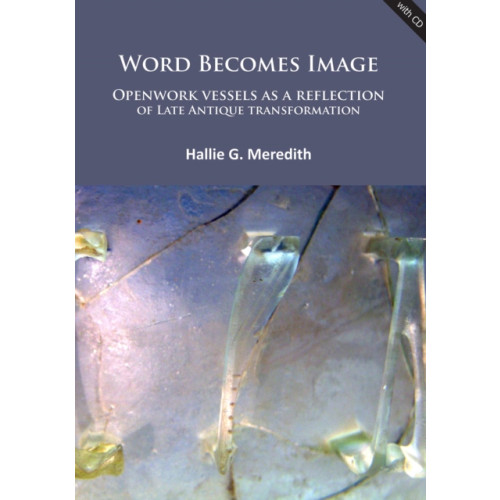 Archaeopress Word Becomes Image: Openwork vessels as a reflection of Late Antique transformation (häftad, eng)