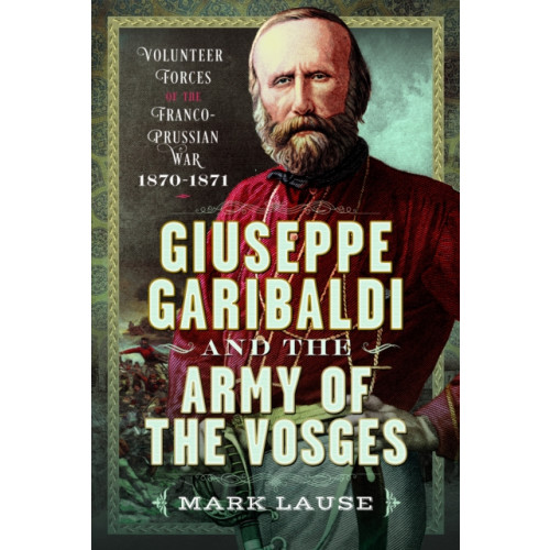 Pen & Sword Books Ltd Giuseppe Garibaldi & the Army of the Vosges (inbunden, eng)