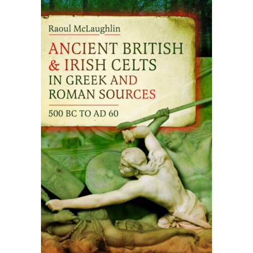 Pen & Sword Books Ltd Ancient British and Irish Celts in Greek and Roman Sources (500 BC–AD 60) (inbunden, eng)