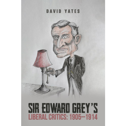 Austin Macauley Publishers Sir Edward Grey’s Liberal Critics: 1905–1914 (inbunden, eng)