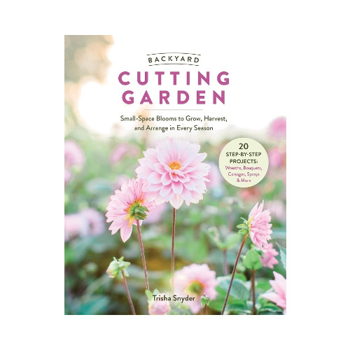 Trisha Snyder Backyard Cutting Garden: Small-Space Blooms to Grow, Harvest, and Arrange in Every Season (inbunden, eng)