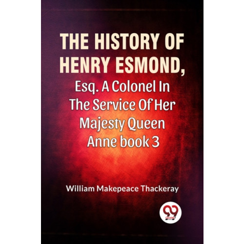 Double 9 Books The History Of Henry Esmond, Esq. A Colonel In The Service Of Her Majesty Queen Anne book 3 (häftad, eng)